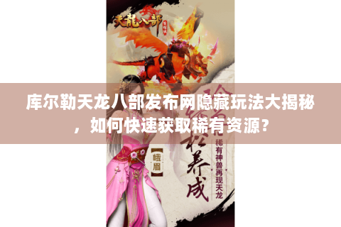 库尔勒天龙八部发布网隐藏玩法大揭秘，如何快速获取稀有资源？