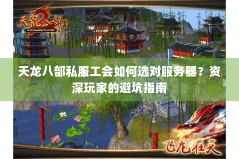 天龙八部私服工会如何选对服务器？资深玩家的避坑指南