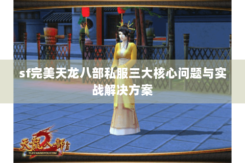 sf完美天龙八部私服三大核心问题与实战解决方案