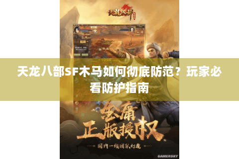天龙八部SF木马如何彻底防范？玩家必看防护指南