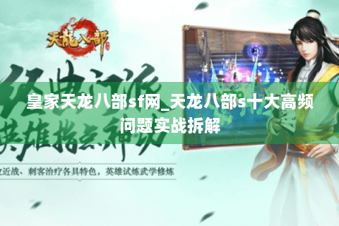 皇家天龙八部sf网_天龙八部s十大高频问题实战拆解