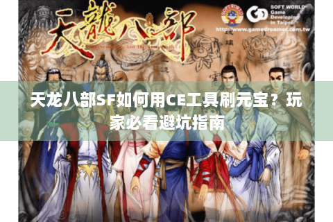 天龙八部SF如何用CE工具刷元宝？玩家必看避坑指南
