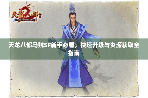天龙八部马贼SF新手必看，快速升级与资源获取全指南