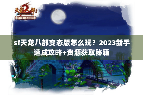 sf天龙八部变态版怎么玩？2023新手速成攻略+资源获取秘籍