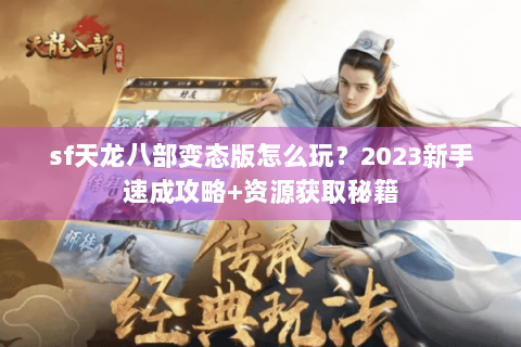 sf天龙八部变态版怎么玩？2023新手速成攻略+资源获取秘籍