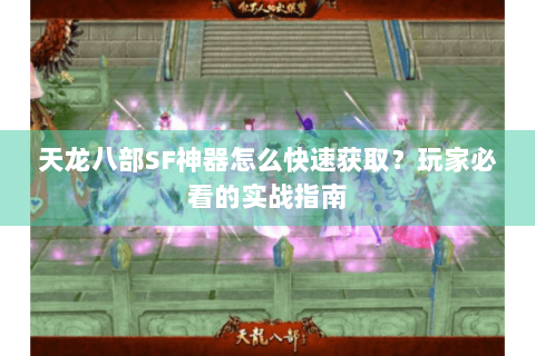 天龙八部SF神器怎么快速获取？玩家必看的实战指南