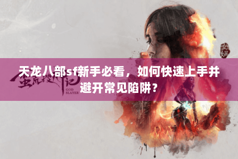 天龙八部sf新手必看，如何快速上手并避开常见陷阱？
