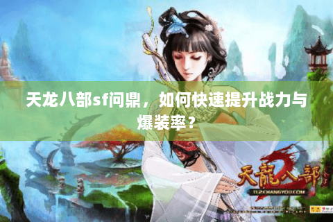 天龙八部sf问鼎，如何快速提升战力与爆装率？
