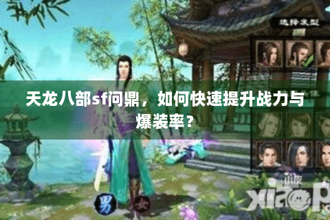 天龙八部sf问鼎，如何快速提升战力与爆装率？