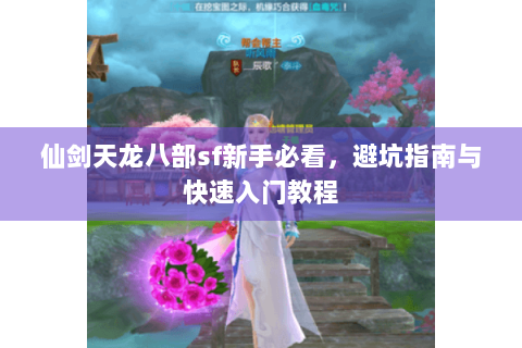 仙剑天龙八部sf新手必看，避坑指南与快速入门教程