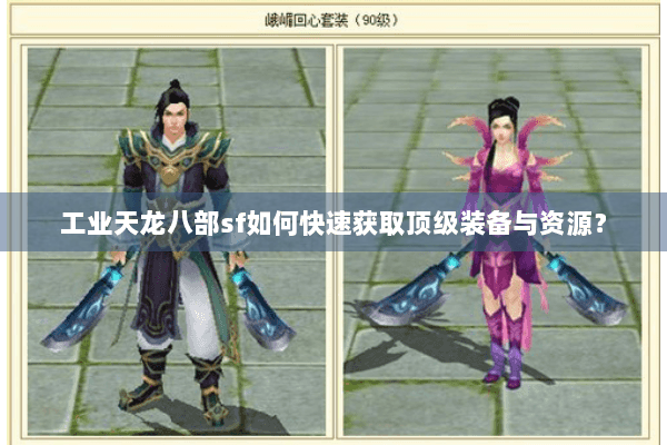 工业天龙八部sf如何快速获取顶级装备与资源？
