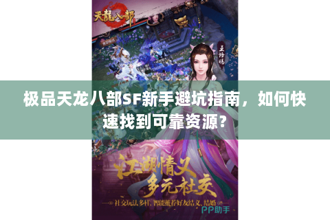 极品天龙八部SF新手避坑指南，如何快速找到可靠资源？