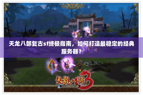 天龙八部复古sf终极指南，如何打造最稳定的经典服务器？