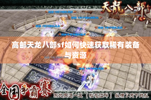 高邮天龙八部sf如何快速获取稀有装备与资源