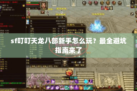 sf叮叮天龙八部新手怎么玩？最全避坑指南来了