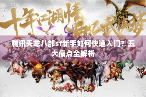 腾讯天龙八部sf新手如何快速入门？五大痛点全解析