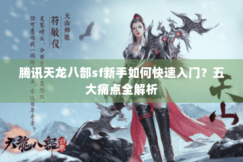 腾讯天龙八部sf新手如何快速入门？五大痛点全解析