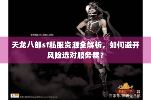 天龙八部sf私服资源全解析，如何避开风险选对服务器？