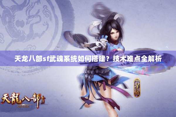 天龙八部sf武魂系统如何搭建？技术难点全解析