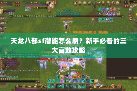 天龙八部sf潜能怎么刷？新手必看的三大高效攻略