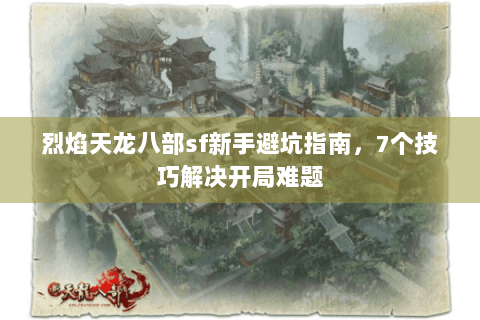 烈焰天龙八部sf新手避坑指南，7个技巧解决开局难题