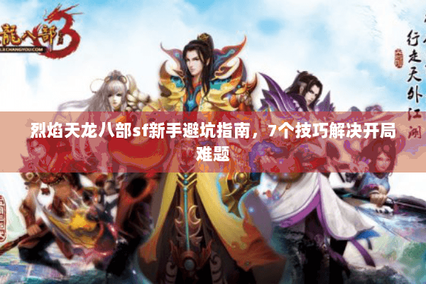 烈焰天龙八部sf新手避坑指南，7个技巧解决开局难题