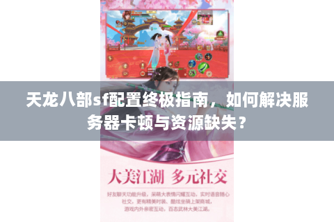 天龙八部sf配置终极指南，如何解决服务器卡顿与资源缺失？