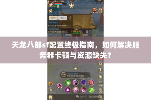 天龙八部sf配置终极指南，如何解决服务器卡顿与资源缺失？