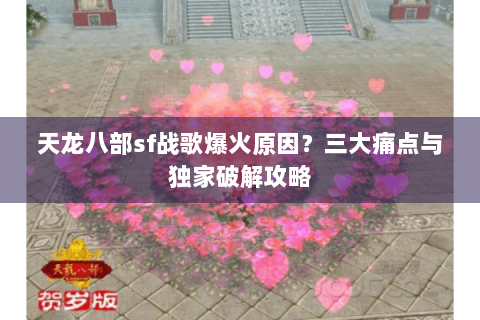 天龙八部sf战歌爆火原因?三大痛点与独家破解攻略 天龙八部sf战歌爆火原因?三大痛点与独家破解攻略