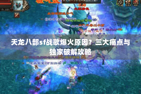 天龙八部sf战歌爆火原因?三大痛点与独家破解攻略 天龙八部sf战歌爆火原因?三大痛点与独家破解攻略