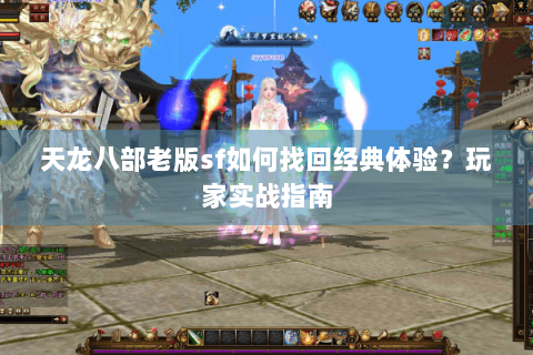 天龙八部老版sf如何找回经典体验？玩家实战指南