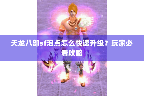 天龙八部sf泡点怎么快速升级？玩家必看攻略