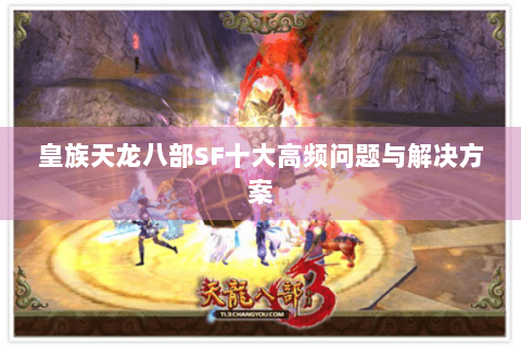 皇族天龙八部SF十大高频问题与解决方案