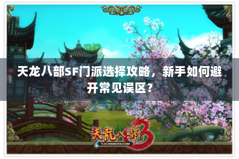 天龙八部SF门派选择攻略，新手如何避开常见误区？