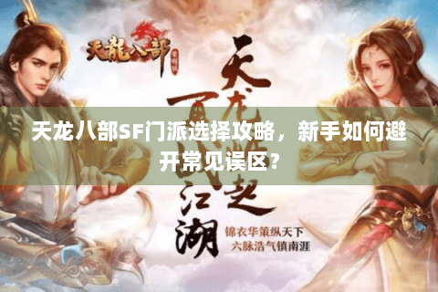 天龙八部SF门派选择攻略，新手如何避开常见误区？