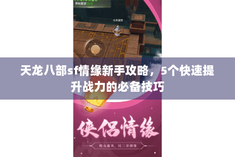 天龙八部sf情缘新手攻略，5个快速提升战力的必备技巧