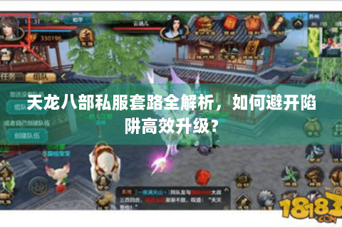 天龙八部私服套路全解析，如何避开陷阱高效升级？