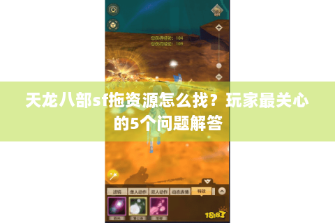 天龙八部sf拖资源怎么找？玩家最关心的5个问题解答