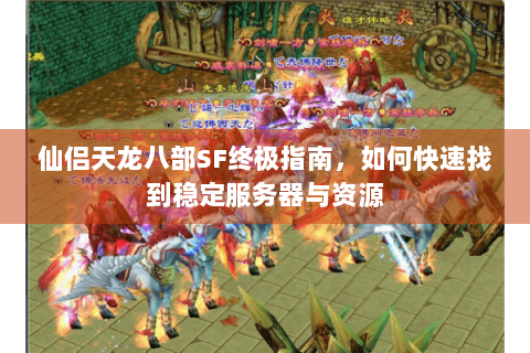 仙侣天龙八部SF终极指南，如何快速找到稳定服务器与资源