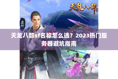 天龙八部sf名称怎么选？2023热门服务器避坑指南