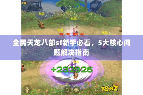 全民天龙八部sf新手必看，5大核心问题解决指南