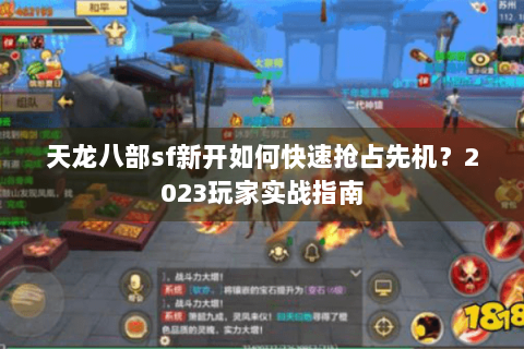 天龙八部sf新开如何快速抢占先机？2023玩家实战指南