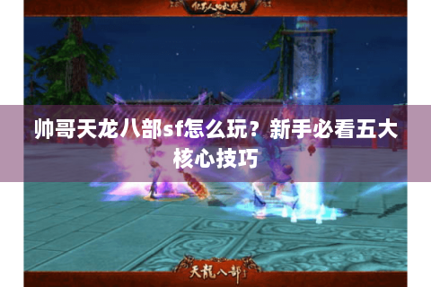 帅哥天龙八部sf怎么玩？新手必看五大核心技巧
