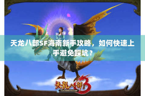 天龙八部SF海南新手攻略，如何快速上手避免踩坑？