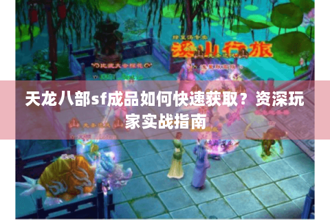 天龙八部sf成品如何快速获取？资深玩家实战指南