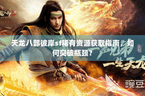 天龙八部彼岸sf稀有资源获取指南，如何突破瓶颈？