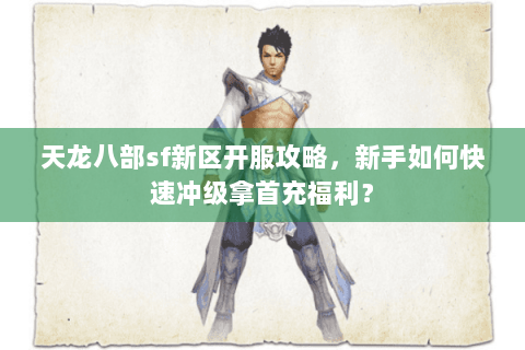 天龙八部sf新区开服攻略，新手如何快速冲级拿首充福利？