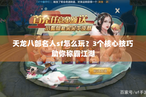 天龙八部名人sf怎么玩？3个核心技巧助你称霸江湖