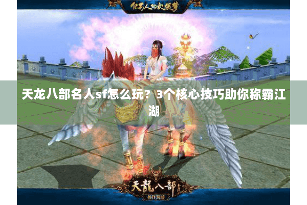 天龙八部名人sf怎么玩？3个核心技巧助你称霸江湖