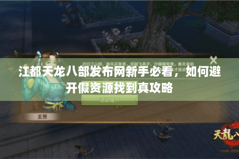 江都天龙八部发布网新手必看，如何避开假资源找到真攻略